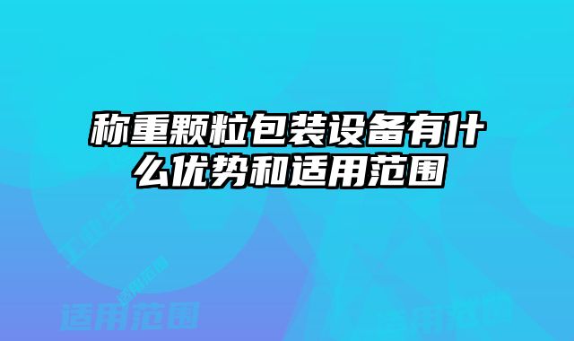 稱重顆粒包裝設備有什么優(yōu)勢和適用范圍
