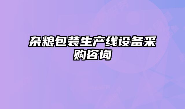 雜糧包裝生產(chǎn)線設(shè)備采購咨詢