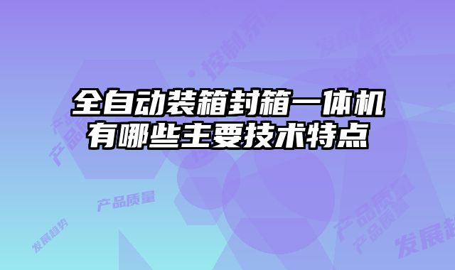 全自動裝箱封箱一體機有哪些主要技術(shù)特點