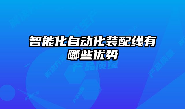 智能化自動化裝配線有哪些優(yōu)勢
