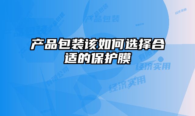 產(chǎn)品包裝該如何選擇合適的保護(hù)膜