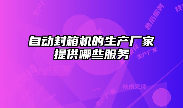 自動封箱機(jī)的生產(chǎn)廠家提供哪些服務(wù)