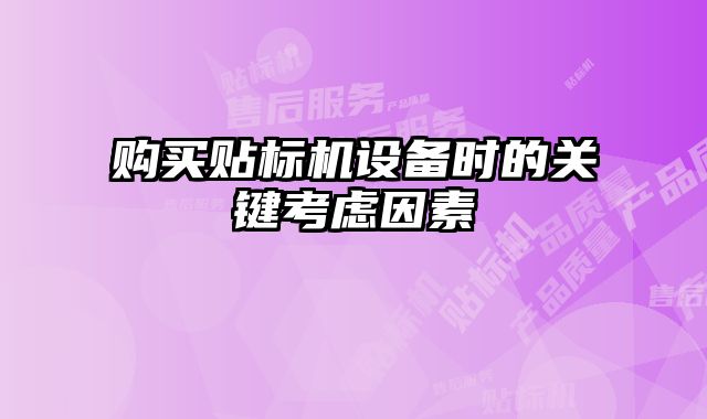 購買貼標機設(shè)備時的關(guān)鍵考慮因素