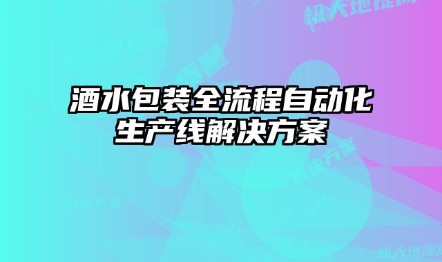 酒水包裝全流程自動(dòng)化生產(chǎn)線解決方案
