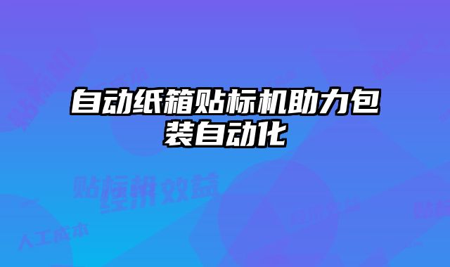 自動紙箱貼標(biāo)機(jī)助力包裝自動化