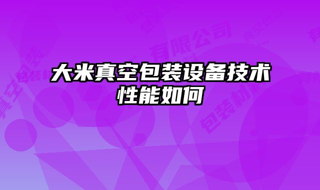 大米真空包裝設(shè)備技術(shù)性能如何