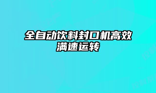全自動飲料封口機高效滿速運轉(zhuǎn)