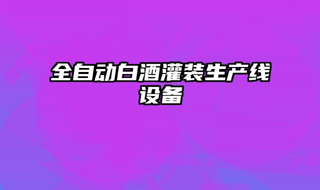 全自動白酒灌裝生產(chǎn)線設(shè)備