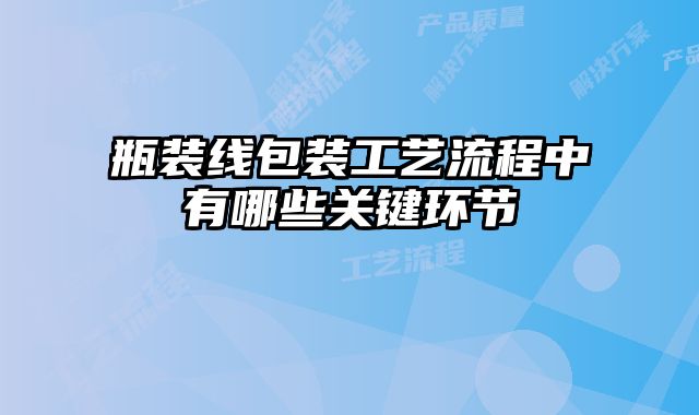 瓶裝線包裝工藝流程中有哪些關鍵環(huán)節(jié)