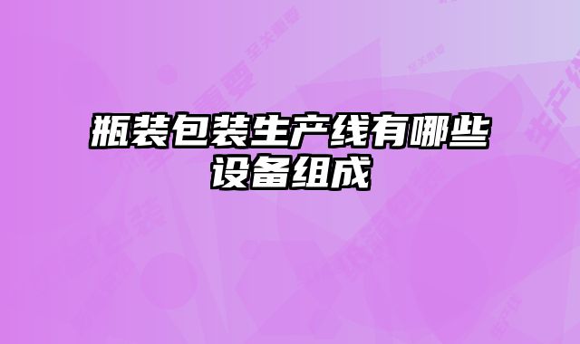 瓶裝包裝生產(chǎn)線有哪些設(shè)備組成