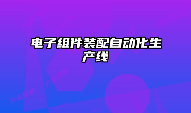 電子組件裝配自動化生產(chǎn)線